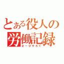 とある役人の労働記録（さーびすろぐ）