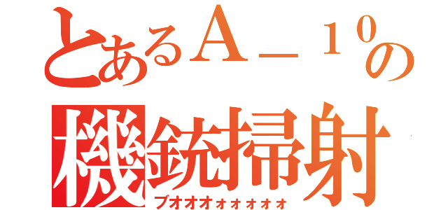 とあるＡ－１０の機銃掃射（ブオオオォォォォォ）