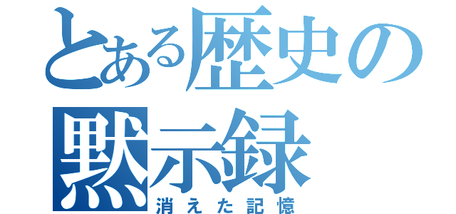 とある歴史の黙示録（消えた記憶）