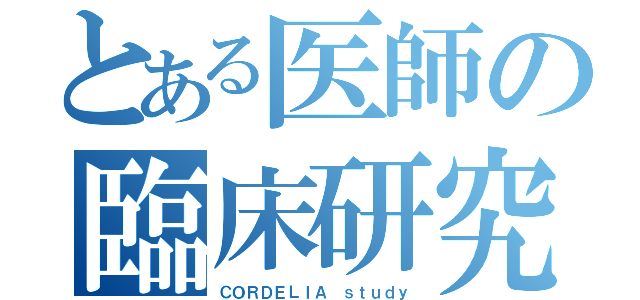 とある医師の臨床研究（ＣＯＲＤＥＬＩＡ ｓｔｕｄｙ）