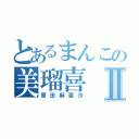 とあるまんこの美瑠喜Ⅱ（原田麻亜沙）