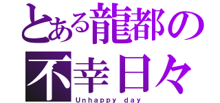 とある龍都の不幸日々（Ｕｎｈａｐｐｙ ｄａｙ）