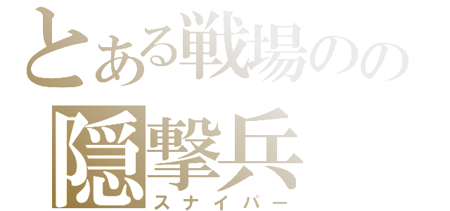 とある戦場のの隠撃兵（スナイパー）