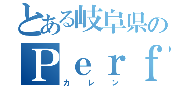 とある岐阜県のＰｅｒｆｕｍｅｒ（カレン）