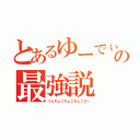 とあるゆーでぃの最強説（うんちょこちょこちょこぴー）