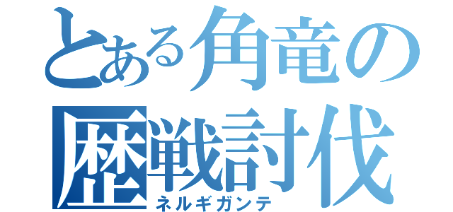 とある角竜の歴戦討伐（ネルギガンテ ）