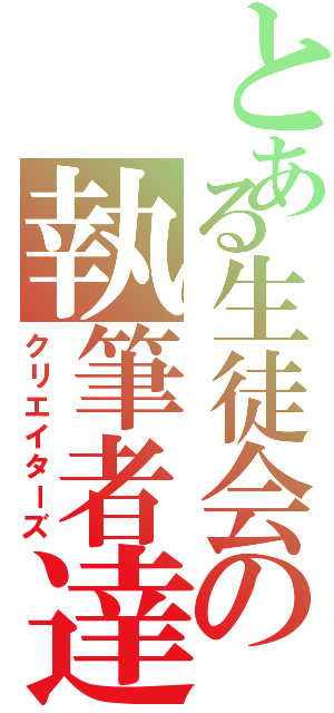 とある生徒会の執筆者達（クリエイターズ）