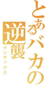 とあるバカの逆襲（インデックス）