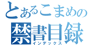 とあるこまめの禁書目録（インデックス）