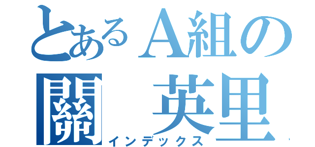 とあるＡ組の關 英里菜（インデックス）