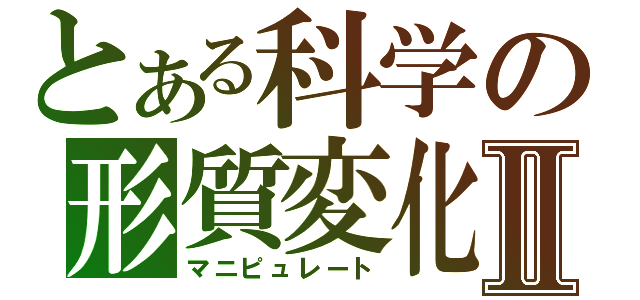 とある科学の形質変化Ⅱ（マニピュレート）