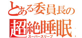 とある委員長の超絶睡眠（スーパースリープ）