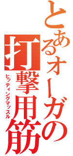 とあるオーガの打撃用筋肉（ヒッティングマッスル）