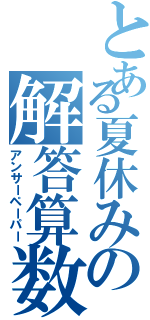 とある夏休みの解答算数（アンサーペーパー）