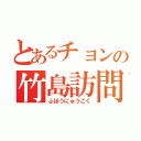 とあるチョンの竹島訪問（ふほうにゅうこく）