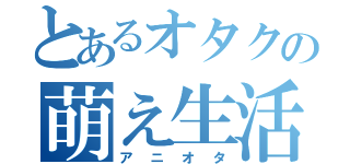 とあるオタクの萌え生活（アニオタ）