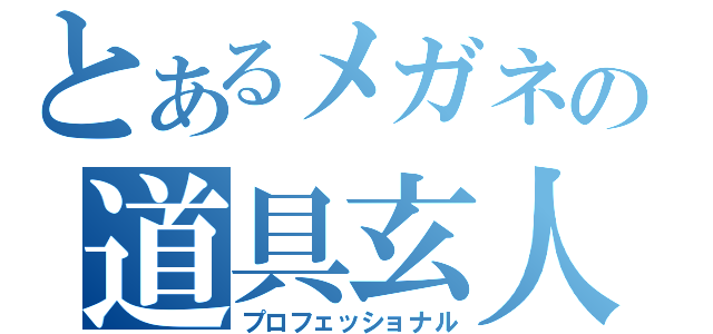 とあるメガネの道具玄人（プロフェッショナル）