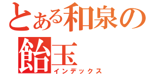 とある和泉の飴玉（インデックス）