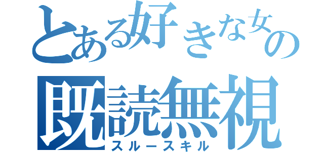 とある好きな女の既読無視（スルースキル）