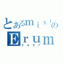 とあるｍｉｘｉのＥｒｕｍｏａ（エルモア）