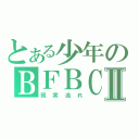 とある少年のＢＦＢＣ２Ⅱ（現実逃れ）