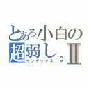 とある小白の超弱し。Ⅱ（インデックス）