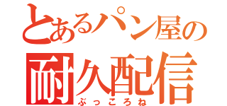 とあるパン屋の耐久配信（ぶっころね）