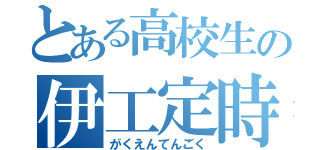 とある高校生の伊工定時（がくえんてんごく）