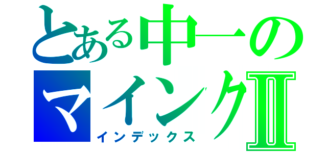 とある中一のマインクラフトⅡ（インデックス）