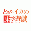 とあるイカの床塗遊戯（スプラトゥーン）