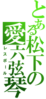 とある松下の愛六弦琴（レスポール）