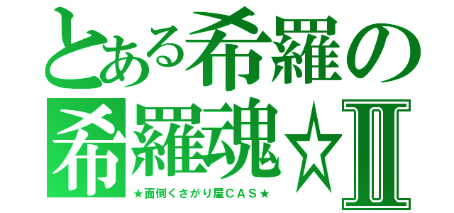 とある希羅の希羅魂☆Ⅱ（★面倒くさがり屋ＣＡＳ★）