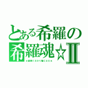 とある希羅の希羅魂☆Ⅱ（★面倒くさがり屋ＣＡＳ★）