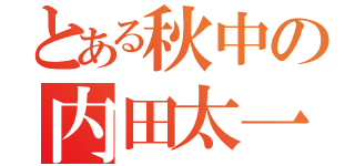 とある秋中の内田太一（）