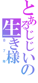 とあるじじいの生き様（８７年）