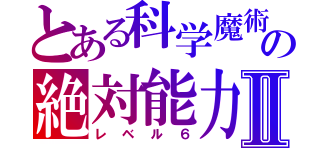 とある科学魔術の絶対能力Ⅱ（レベル６）