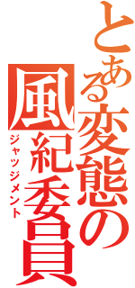 とある変態の風紀委員（ジャッジメント）