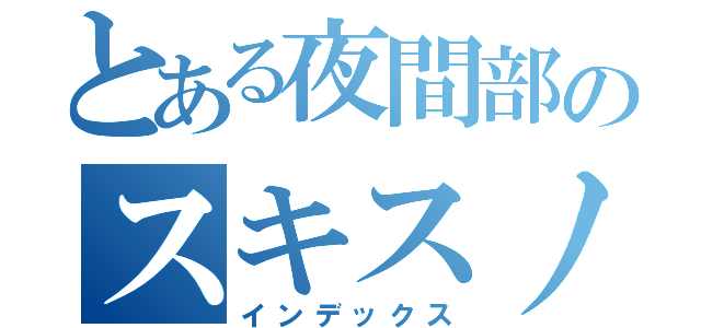 とある夜間部のスキスノ計画（インデックス）