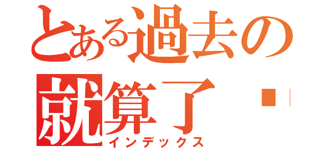 とある過去の就算了吧（インデックス）