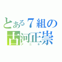 とある７組の古河正崇（アニキ）