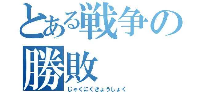 とある戦争の勝敗（じゃくにくきょうしょく）