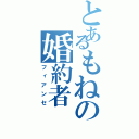 とあるもねの婚約者（フィアンセ）