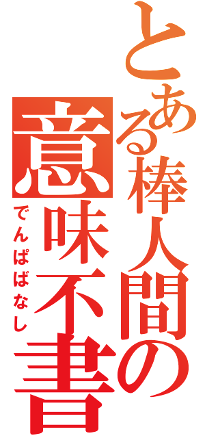 とある棒人間の意味不書庫（でんぱばなし）