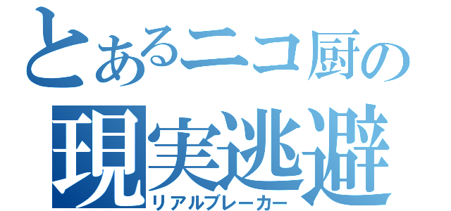 とあるニコ厨の現実逃避（リアルブレーカー）