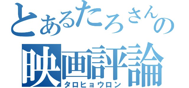 とあるたろさんの映画評論（タロヒョウロン）