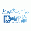 とあるたろさんの映画評論（タロヒョウロン）