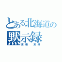 とある北海道の黙示録（高橋 篤輝）