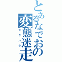 とあるなでおの変態迷走（セクハラ）