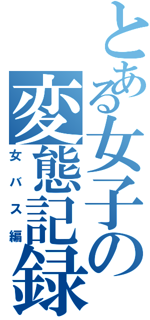 とある女子の変態記録（女バス編）