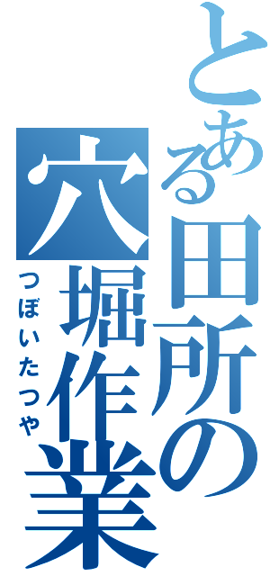 とある田所の穴堀作業（つぼいたつや）